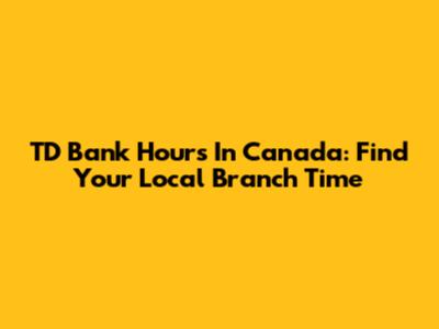 TD Bank Hours In Canada: Find Your Local Branch Time