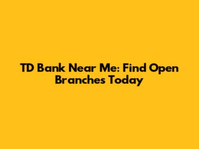 TD Bank Near Me: Find Open Branches Today