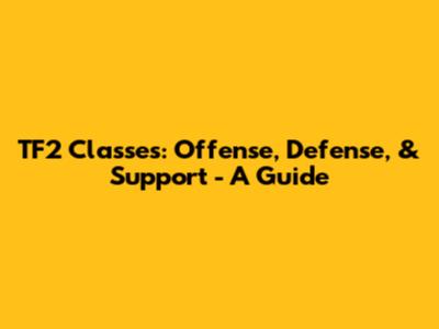 TF2 Classes: Offense, Defense, & Support - A Guide