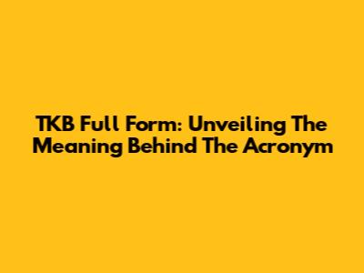 TKB Full Form: Unveiling The Meaning Behind The Acronym