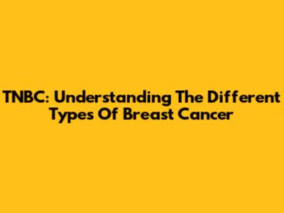TNBC: Understanding The Different Types Of Breast Cancer