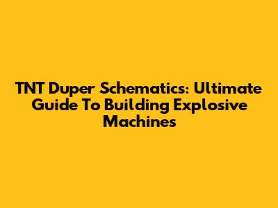 TNT Duper Schematics: Ultimate Guide To Building Explosive Machines