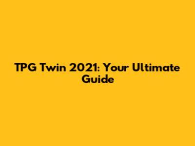 TPG Twin 2021: Your Ultimate Guide