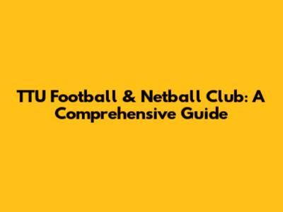 TTU Football & Netball Club: A Comprehensive Guide