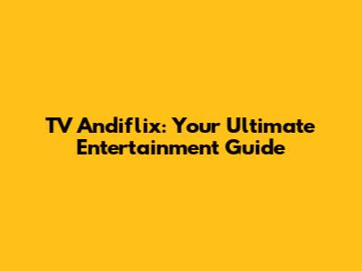 TV Andiflix: Your Ultimate Entertainment Guide
