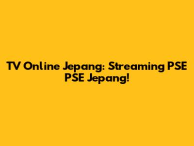 TV Online Jepang: Streaming PSE PSE Jepang!