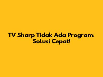 TV Sharp Tidak Ada Program: Solusi Cepat!