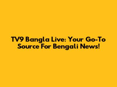 TV9 Bangla Live: Your Go-To Source For Bengali News!