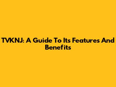 TVKNJ: A Guide To Its Features And Benefits