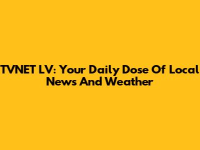 TVNET LV: Your Daily Dose Of Local News And Weather