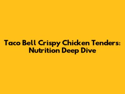 Taco Bell Crispy Chicken Tenders: Nutrition Deep Dive