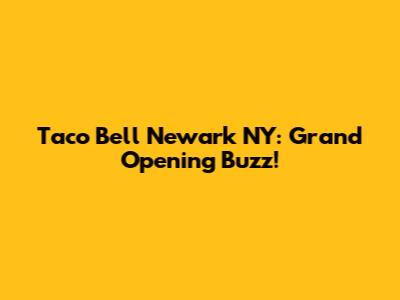 Taco Bell Newark NY: Grand Opening Buzz!