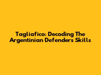 Tagliafico: Decoding The Argentinian Defender's Skills