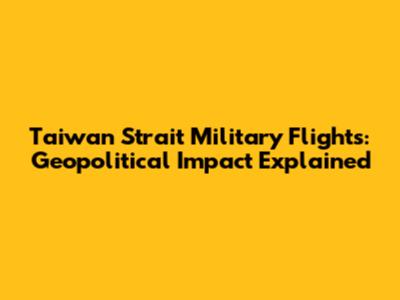 Taiwan Strait Military Flights: Geopolitical Impact Explained