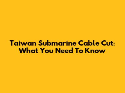 Taiwan Submarine Cable Cut: What You Need To Know