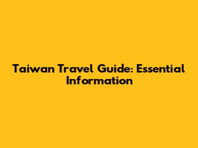 Taiwan Travel Guide: Essential Information