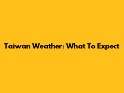 Taiwan Weather: What To Expect
