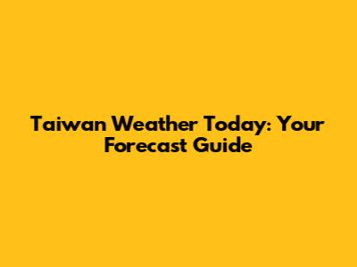 Taiwan Weather Today: Your Forecast Guide
