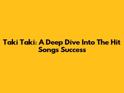 Taki Taki: A Deep Dive Into The Hit Song's Success