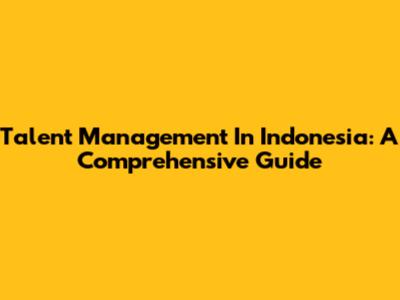 Talent Management In Indonesia: A Comprehensive Guide
