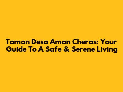 Taman Desa Aman Cheras: Your Guide To A Safe & Serene Living