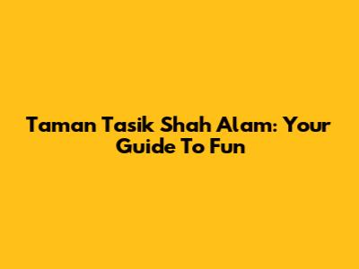 Taman Tasik Shah Alam: Your Guide To Fun
