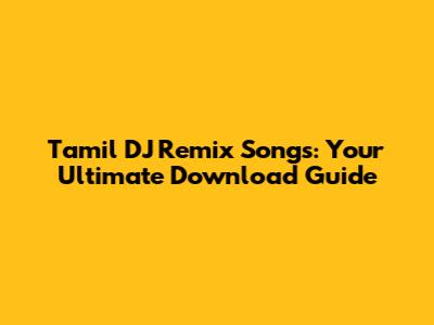 Tamil DJ Remix Songs: Your Ultimate Download Guide