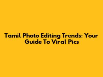Tamil Photo Editing Trends: Your Guide To Viral Pics