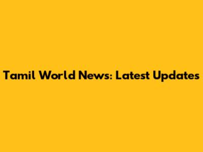 Tamil World News: Latest Updates