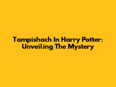 Tampishach In Harry Potter: Unveiling The Mystery