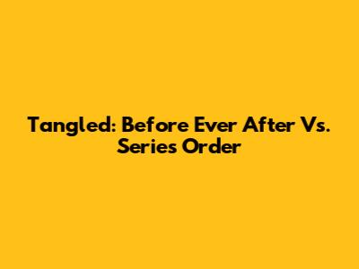 Tangled: Before Ever After Vs. Series Order