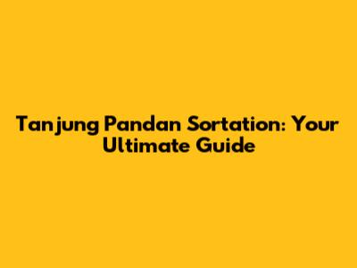 Tanjung Pandan Sortation: Your Ultimate Guide