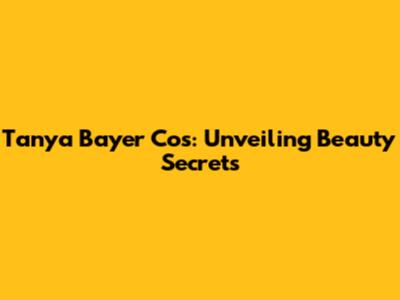 Tanya Bayer Cos: Unveiling Beauty Secrets