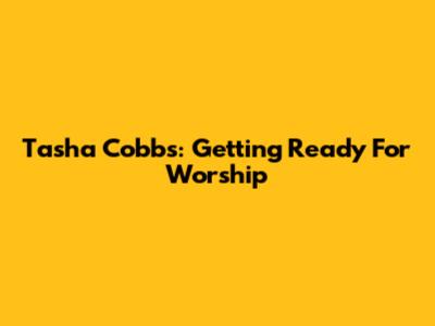 Tasha Cobbs: Getting Ready For Worship
