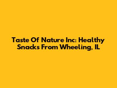 Taste Of Nature Inc: Healthy Snacks From Wheeling, IL