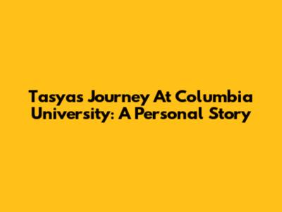 Tasya's Journey At Columbia University: A Personal Story