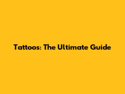 Tattoos: The Ultimate Guide