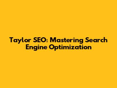 Taylor SEO: Mastering Search Engine Optimization