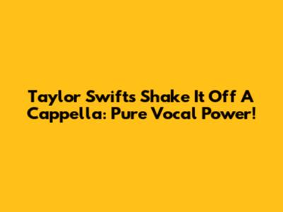 Taylor Swift's "Shake It Off" A Cappella: Pure Vocal Power!