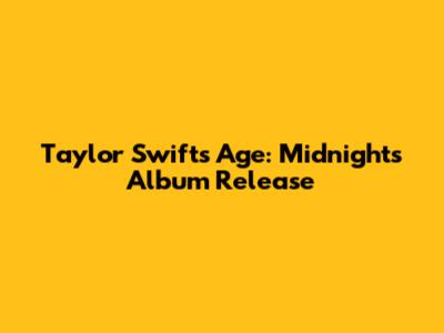 Taylor Swift's Age: Midnights Album Release