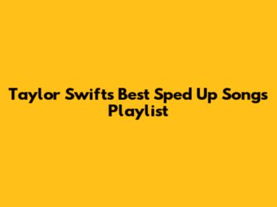 Taylor Swift's Best Sped Up Songs Playlist