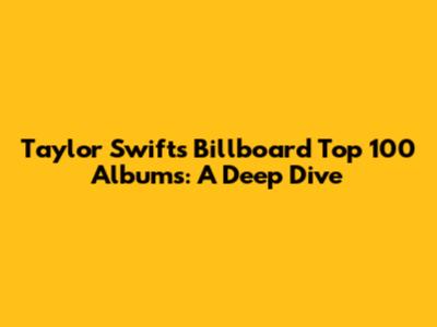 Taylor Swift's Billboard Top 100 Albums: A Deep Dive