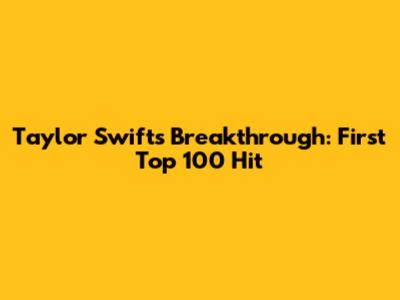 Taylor Swift's Breakthrough: First Top 100 Hit