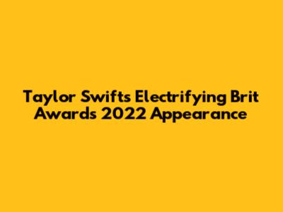 Taylor Swift's Electrifying Brit Awards 2022 Appearance