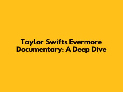Taylor Swift's Evermore Documentary: A Deep Dive