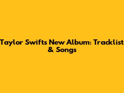 Taylor Swift's New Album: Tracklist & Songs
