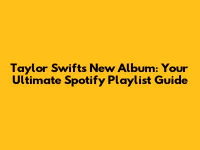 Taylor Swift's New Album: Your Ultimate Spotify Playlist Guide