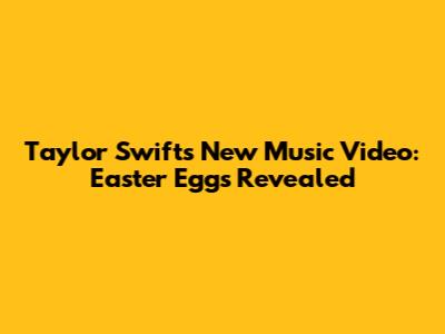 Taylor Swift's New Music Video: Easter Eggs Revealed