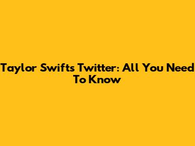 Taylor Swift's Twitter: All You Need To Know