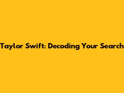 Taylor Swift: Decoding Your Search